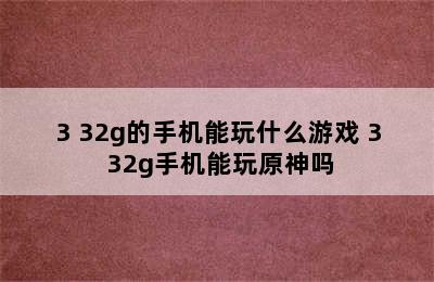 3+32g的手机能玩什么游戏 3+32g手机能玩原神吗